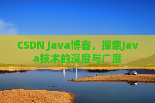 CSDN Java博客,探索Java技术的深度与广度 CSDN Java博客,探索Java技术的深度与广度